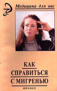 Как справиться с мигренью Серия: Медицина для вас инфо 2316a.
