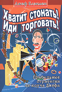 Хватит стонать! Иди торговать! Прибыльные стратегии от коуча Джефа Серия: Бизнес-модерн инфо 12182b.