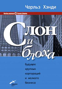 Слон и блоха Будущее крупных корпораций и мелкого бизнеса Издательство: Альпина Бизнес Букс, 2004 г Твердый переплет, 204 стр ISBN 5-9614-0054-9, 0-09-179363-7 Тираж: 4000 экз Формат: 70x100/16 (~167x236 мм) инфо 28d.